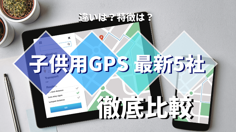 【子供用GPS】5社の最新製品を比較してみた!おすすめはどれ?